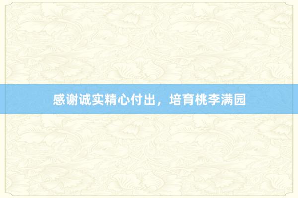 感谢诚实精心付出，培育桃李满园
