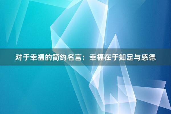 对于幸福的简约名言：幸福在于知足与感德