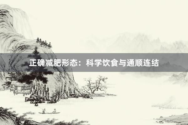 正确减肥形态：科学饮食与通顺连结