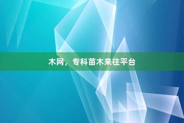 木网，专科苗木来往平台