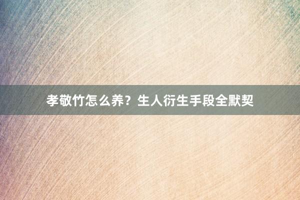 孝敬竹怎么养？生人衍生手段全默契