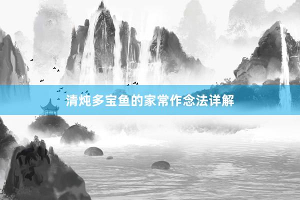 清炖多宝鱼的家常作念法详解