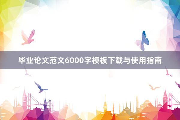 毕业论文范文6000字模板下载与使用指南