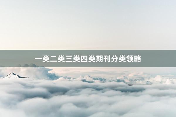 一类二类三类四类期刊分类领略
