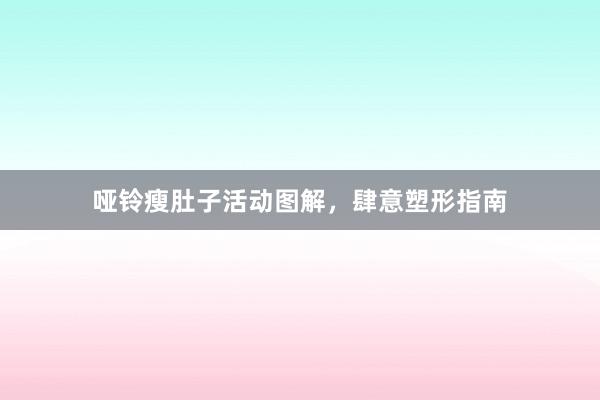 哑铃瘦肚子活动图解，肆意塑形指南